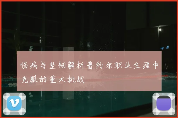 伤病与坚韧解析普约尔职业生涯中克服的重大挑战