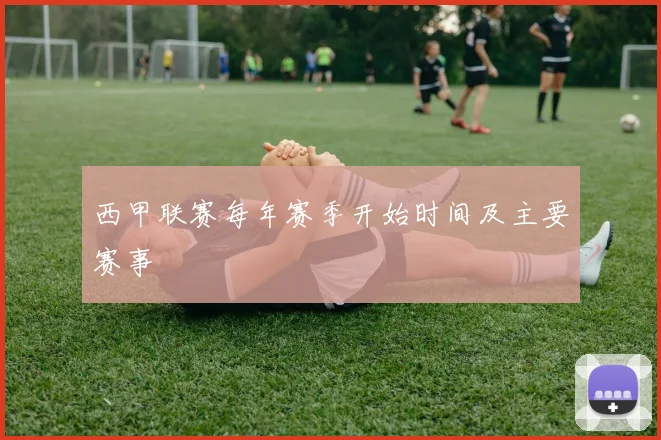 西甲联赛每年赛季开始时间及主要赛事