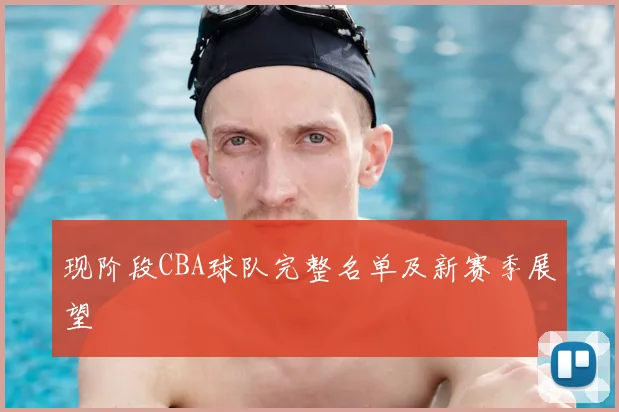 现阶段CBA球队完整名单及新赛季展望