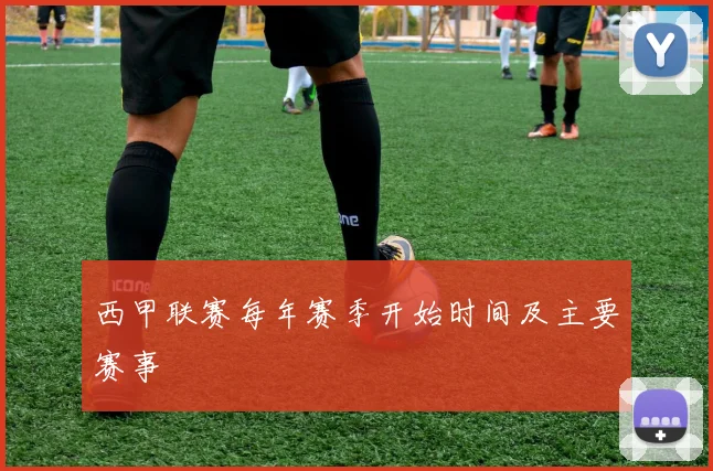 西甲联赛每年赛季开始时间及主要赛事
