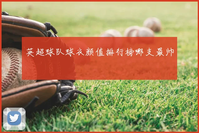英超球队球衣颜值排行榜哪支最帅