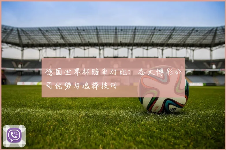 德国世界杯赔率对比:各大博彩公司优势与选择技巧