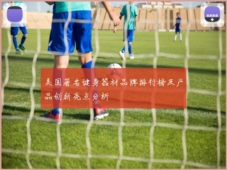 美国著名健身器材品牌排行榜及产品创新亮点分析