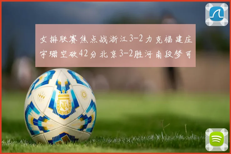 女排联赛焦点战浙江3-2力克福建庄宇珊空砍42分北京3-2胜河南段梦可获16分
