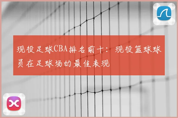 现役足球CBA排名前十：现役篮球球员在足球场的最佳表现