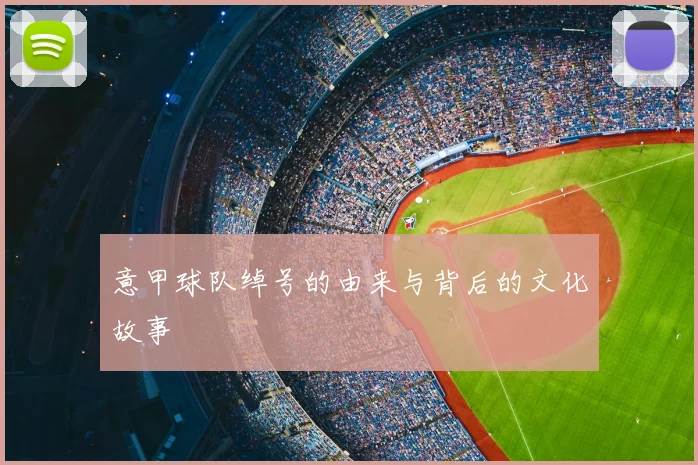 意甲球队绰号的由来与背后的文化故事