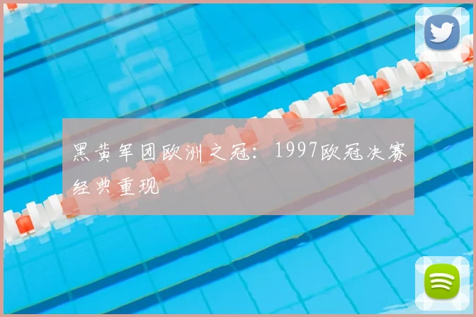 黑黄军团欧洲之冠:1997欧冠决赛经典重现